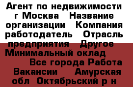 Агент по недвижимости г.Москва › Название организации ­ Компания-работодатель › Отрасль предприятия ­ Другое › Минимальный оклад ­ 100 000 - Все города Работа » Вакансии   . Амурская обл.,Октябрьский р-н